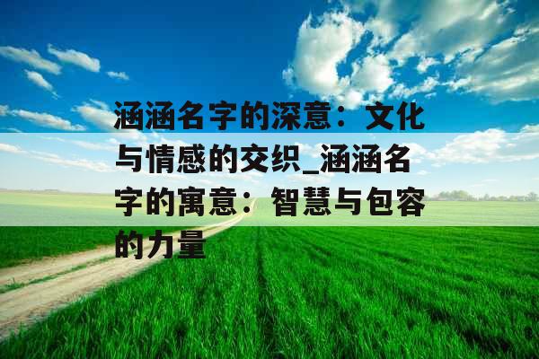 涵涵名字的深意:文化与情感的交织_涵涵名字的寓意:智慧与包容的力量 涵涵名字的深意:文化与情感的交织_涵涵名字的寓意:智慧与包容的力量