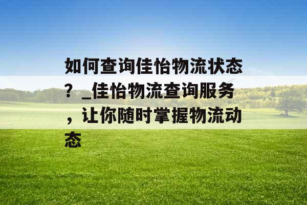 如何查询佳怡物流状态？_佳怡物流查询服务，让你随时掌握物流动态