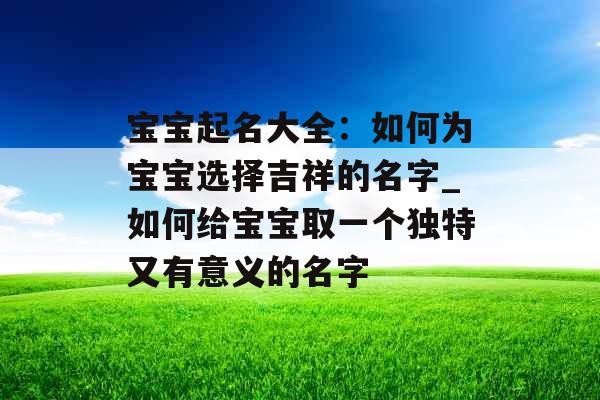 宝宝起名大全：如何为宝宝选择吉祥的名字_如何给宝宝取一个独特又有意义的名字