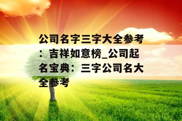 公司名字三字大全参考：吉祥如意榜_公司起名宝典：三字公司名大全参考