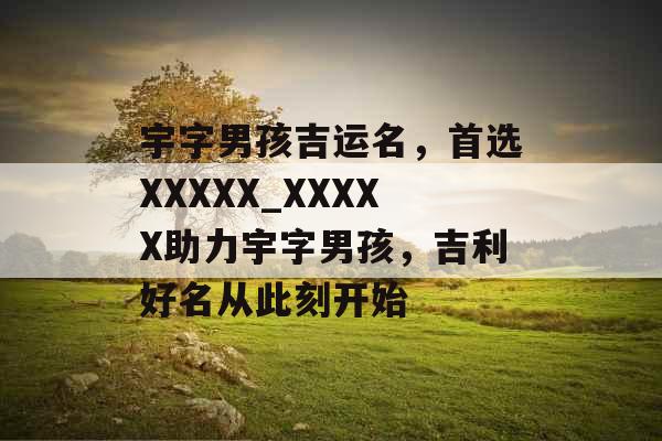 宇字男孩吉运名，首选XXXXX_XXXXX助力宇字男孩，吉利好名从此刻开始