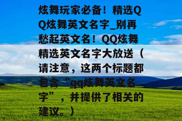 炫舞玩家必备！精选QQ炫舞英文名字_别再愁起英文名！QQ炫舞精选英文名字大放送（请注意，这两个标题都包含“qq炫舞英文名字”，并提供了相关的建议。）