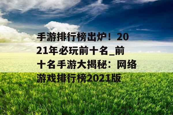 手游排行榜出炉！2021年必玩前十名_前十名手游大揭秘：网络游戏排行榜2021版