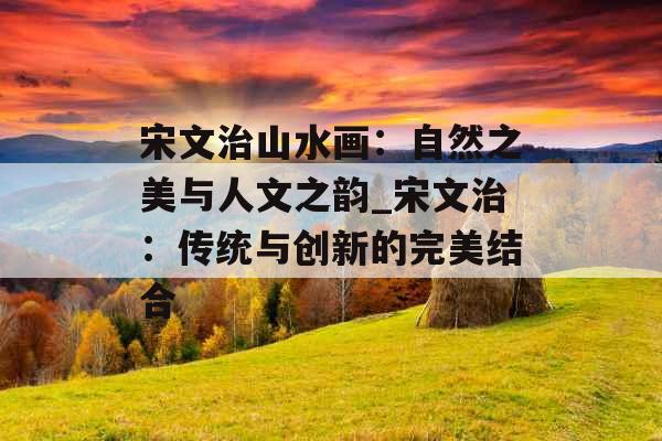 宋文治山水画：自然之美与人文之韵_宋文治：传统与创新的完美结合