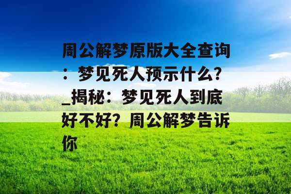 周公解梦原版大全查询：梦见死人预示什么？_揭秘：梦见死人到底好不好？周公解梦告诉你