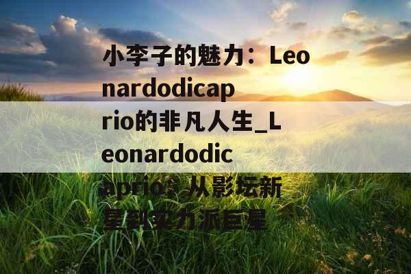 小李子的魅力：Leonardodicaprio的非凡人生_Leonardodicaprio：从影坛新星到实力派巨星