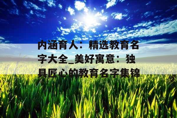 内涵育人：精选教育名字大全_美好寓意：独具匠心的教育名字集锦