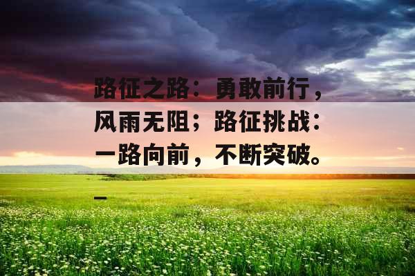 路征之路：勇敢前行，风雨无阻；路征挑战：一路向前，不断突破。_