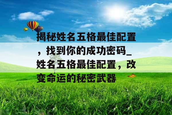 揭秘姓名五格最佳配置,找到你的成功密码_姓名五格最佳配置,改变命运的秘密武器 揭秘姓名五格最佳配置,找到你的成功密码_姓名五格最佳配置,改变命运的秘密武器