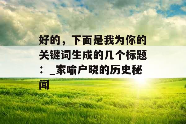 好的，下面是我为你的关键词生成的几个标题：_家喻户晓的历史秘闻