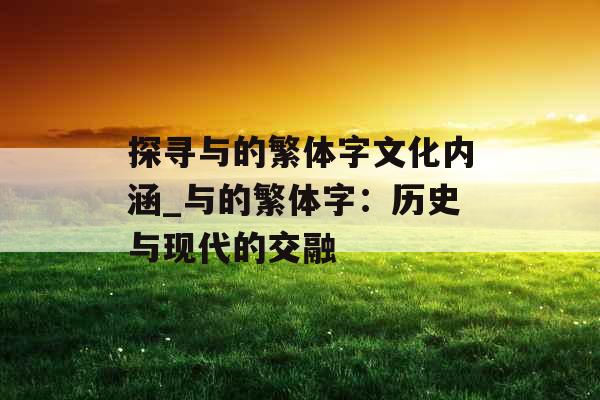 探寻与的繁体字文化内涵_与的繁体字：历史与现代的交融