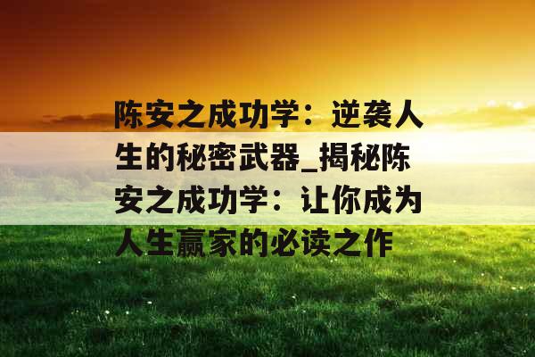 陈安之成功学:逆袭人生的秘密武器_揭秘陈安之成功学:让你成为人生赢家的必读之作 陈安之成功学:逆袭人生的秘密武器_揭秘陈安之成功学:让你成为人生赢家的必读之作