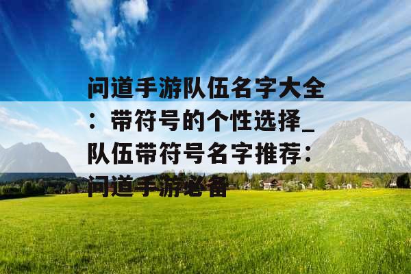 问道手游队伍名字大全：带符号的个性选择_队伍带符号名字推荐：问道手游必备