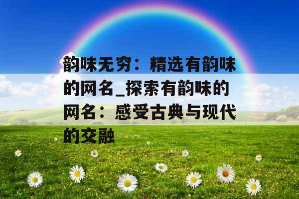 韵味无穷：精选有韵味的网名_探索有韵味的网名：感受古典与现代的交融