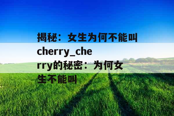 揭秘：女生为何不能叫cherry_cherry的秘密：为何女生不能叫