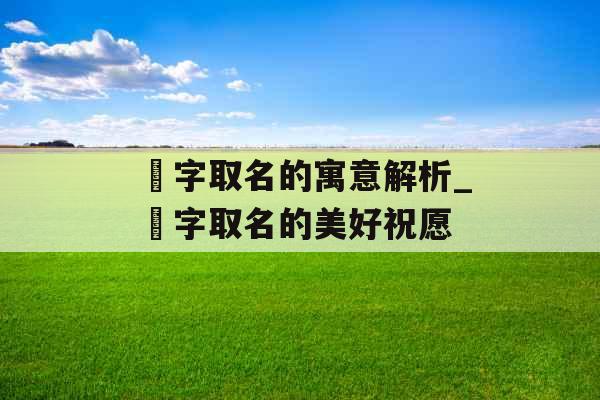 瑄字取名的寓意解析_瑄字取名的美好祝愿