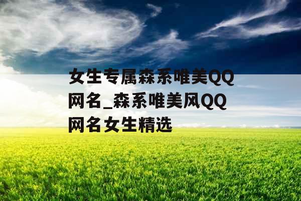 女生专属森系唯美QQ网名_森系唯美风QQ网名女生精选