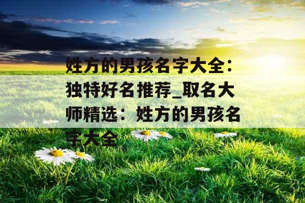 姓方的男孩名字大全：独特好名推荐_取名大师精选：姓方的男孩名字大全