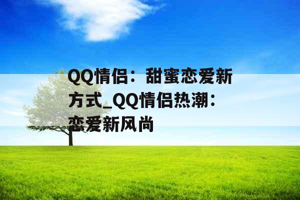 QQ情侣：甜蜜恋爱新方式_QQ情侣热潮：恋爱新风尚