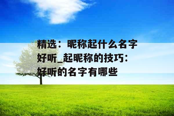 精选：昵称起什么名字好听_起昵称的技巧：好听的名字有哪些