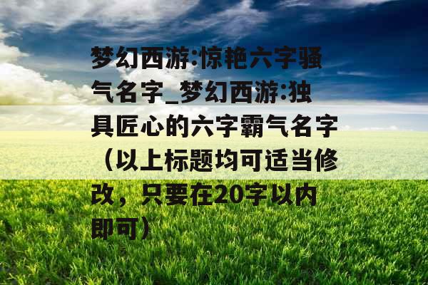 梦幻西游:惊艳六字骚气名字_梦幻西游:独具匠心的六字霸气名字（以上标题均可适当修改，只要在20字以内即可）