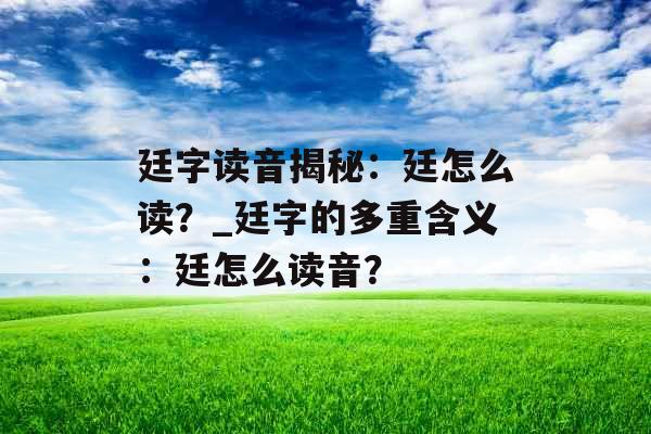 廷字读音揭秘：廷怎么读？_廷字的多重含义：廷怎么读音？