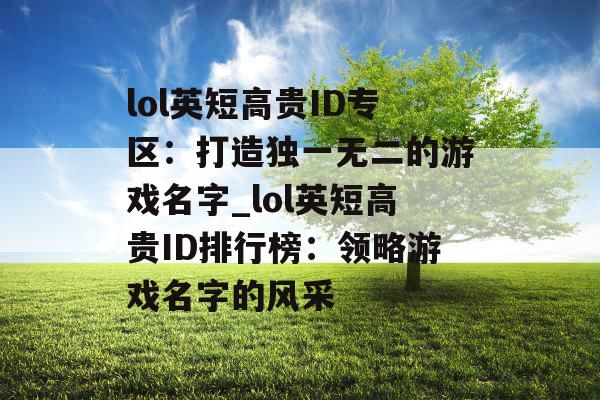 lol英短高贵ID专区：打造独一无二的游戏名字_lol英短高贵ID排行榜：领略游戏名字的风采