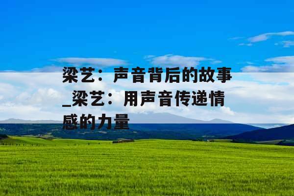 梁艺：声音背后的故事_梁艺：用声音传递情感的力量