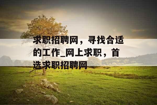 求职招聘网，寻找合适的工作_网上求职，首选求职招聘网