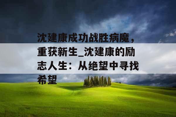 沈建康成功战胜病魔，重获新生_沈建康的励志人生：从绝望中寻找希望