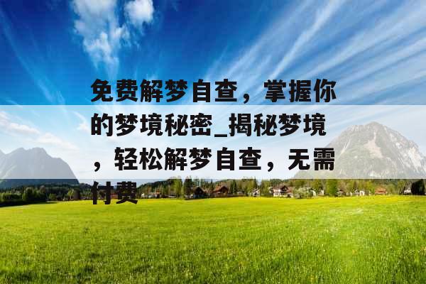 免费解梦自查,掌握你的梦境秘密_揭秘梦境,轻松解梦自查,无需付费 免费解梦自查,掌握你的梦境秘密_揭秘梦境,轻松解梦自查,无需付费