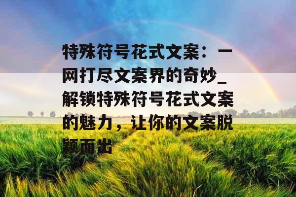 特殊符号花式文案：一网打尽文案界的奇妙_解锁特殊符号花式文案的魅力，让你的文案脱颖而出