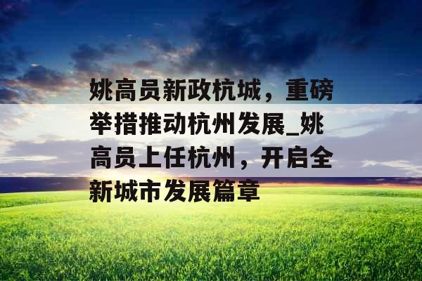 姚高员新政杭城，重磅举措推动杭州发展_姚高员上任杭州，开启全新城市发展篇章