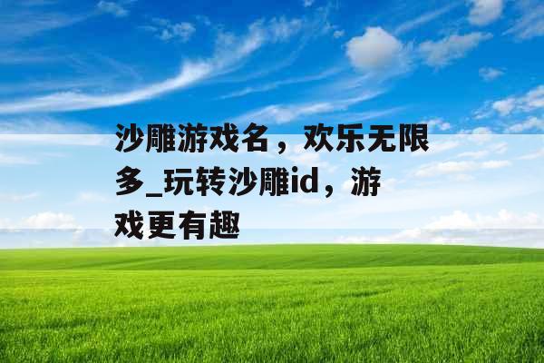 沙雕游戏名，欢乐无限多_玩转沙雕id，游戏更有趣