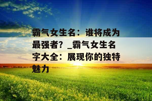 霸气女生名：谁将成为最强者？_霸气女生名字大全：展现你的独特魅力