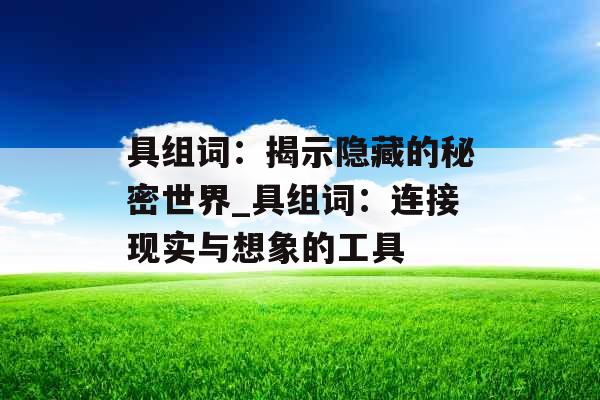 具组词：揭示隐藏的秘密世界_具组词：连接现实与想象的工具