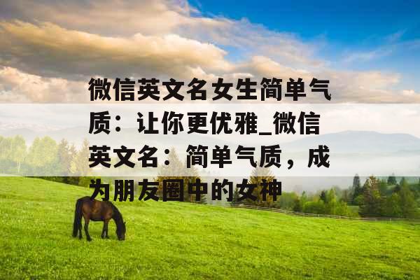 微信英文名女生简单气质:让你更优雅_微信英文名:简单气质,成为朋友圈中的女神 微信英文名女生简单气质:让你更优雅_微信英文名:简单气质,成为朋友圈中的女神