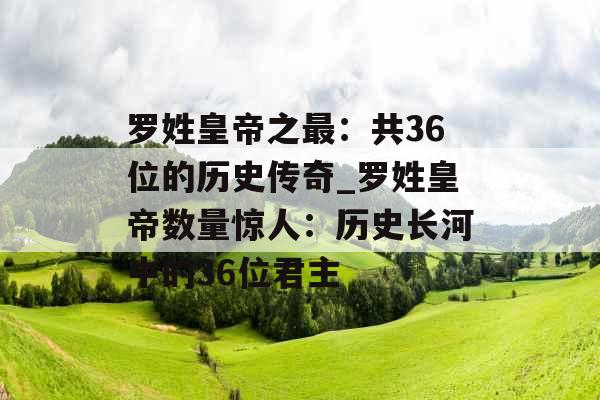 罗姓皇帝之最:共36位的历史传奇_罗姓皇帝数量惊人:历史长河中的36位君主 罗姓皇帝之最:共36位的历史传奇_罗姓皇帝数量惊人:历史长河中的36位君主
