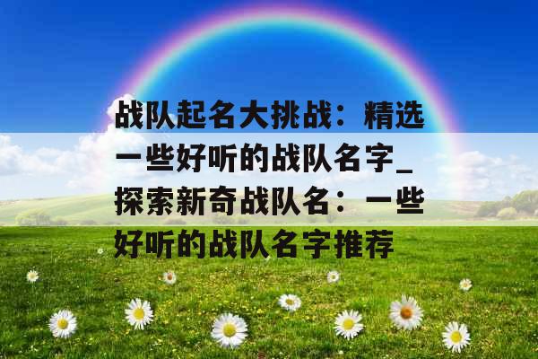 战队起名大挑战：精选一些好听的战队名字_探索新奇战队名：一些好听的战队名字推荐