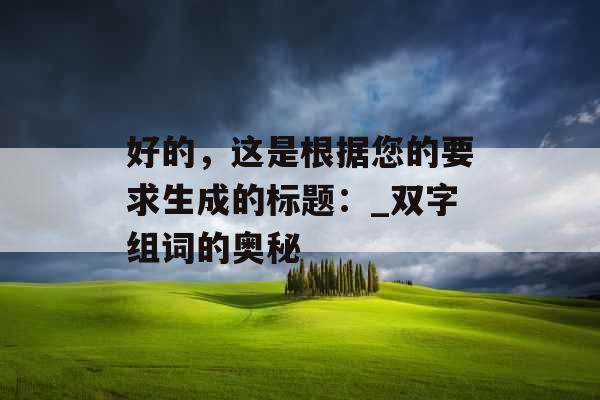 好的，这是根据您的要求生成的标题：_双字组词的奥秘