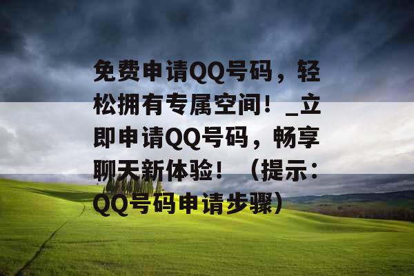 免费申请QQ号码，轻松拥有专属空间！_立即申请QQ号码，畅享聊天新体验！（提示：QQ号码申请步骤）