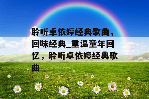 聆听卓依婷经典歌曲，回味经典_重温童年回忆，聆听卓依婷经典歌曲