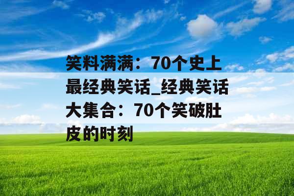 笑料满满：70个史上最经典笑话_经典笑话大集合：70个笑破肚皮的时刻