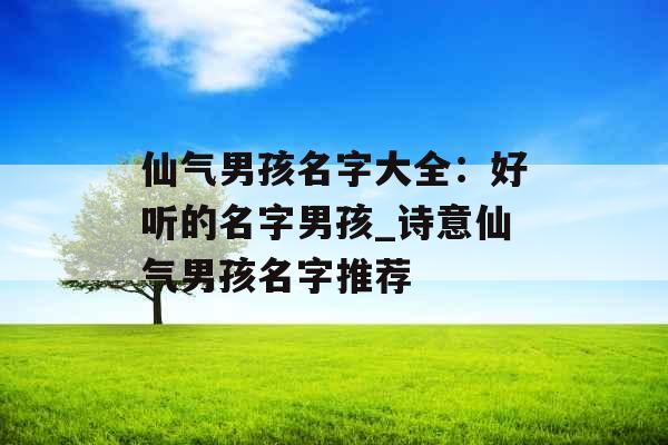 仙气男孩名字大全：好听的名字男孩_诗意仙气男孩名字推荐