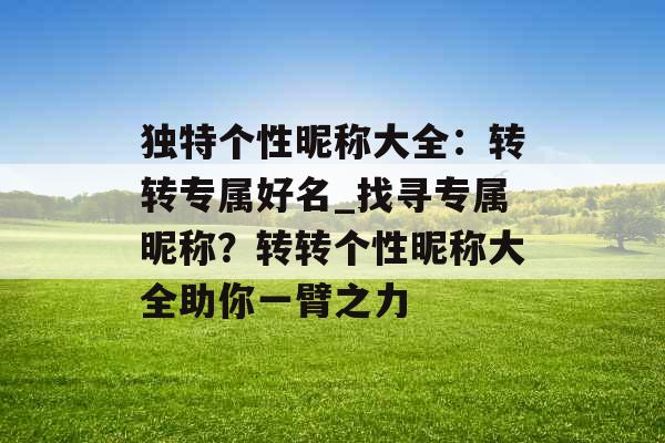 独特个性昵称大全：转转专属好名_找寻专属昵称？转转个性昵称大全助你一臂之力