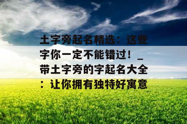 土字旁起名精选：这些字你一定不能错过！_带土字旁的字起名大全：让你拥有独特好寓意