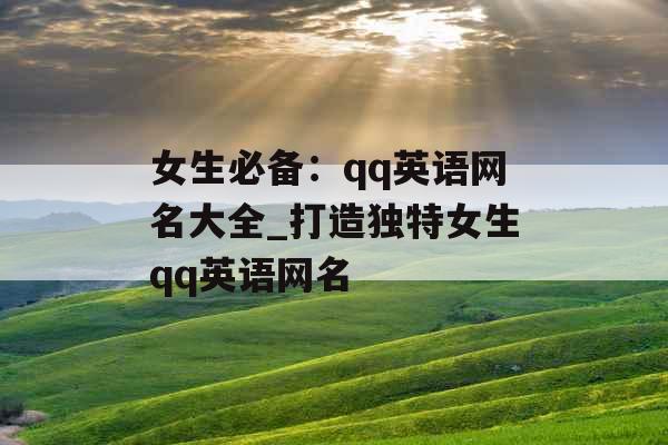 女生必备:qq英语网名大全_打造独特女生qq英语网名 女生必备:qq英语网名大全_打造独特女生qq英语网名