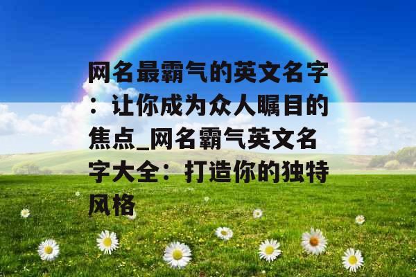 网名最霸气的英文名字：让你成为众人瞩目的焦点_网名霸气英文名字大全：打造你的独特风格