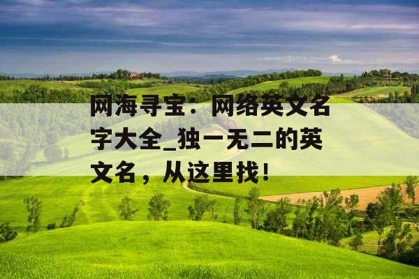 网海寻宝：网络英文名字大全_独一无二的英文名，从这里找！