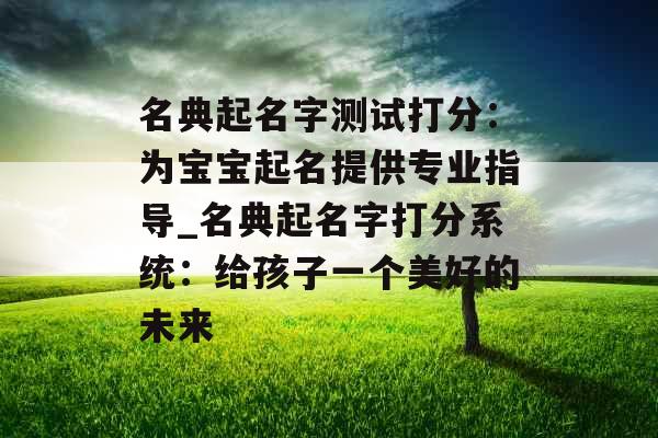 名典起名字测试打分：为宝宝起名提供专业指导_名典起名字打分系统：给孩子一个美好的未来